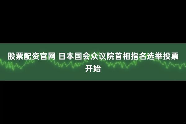 股票配资官网 日本国会众议院首相指名选举投票开始