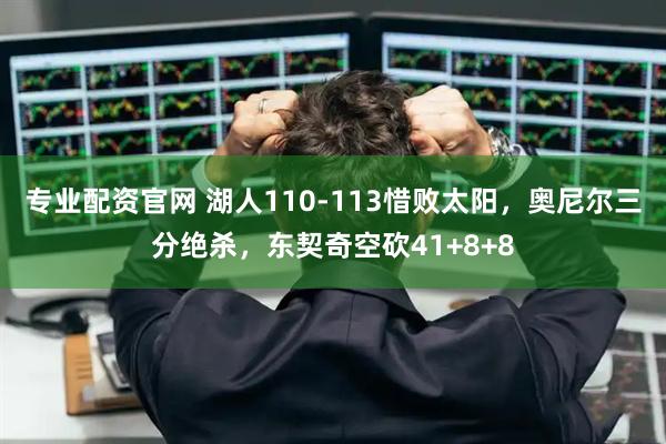 专业配资官网 湖人110-113惜败太阳，奥尼尔三分绝杀，东契奇空砍41+8+8
