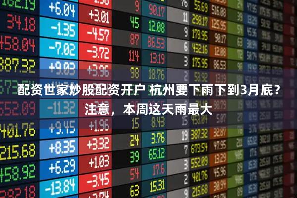 配资世家炒股配资开户 杭州要下雨下到3月底？注意，本周这天雨最大