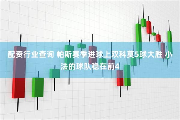 配资行业查询 帕斯赛季进球上双科莫5球大胜 小法的球队稳在前4